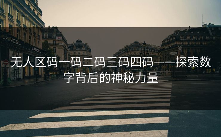 无人区码一码二码三码四码——探索数字背后的神秘力量