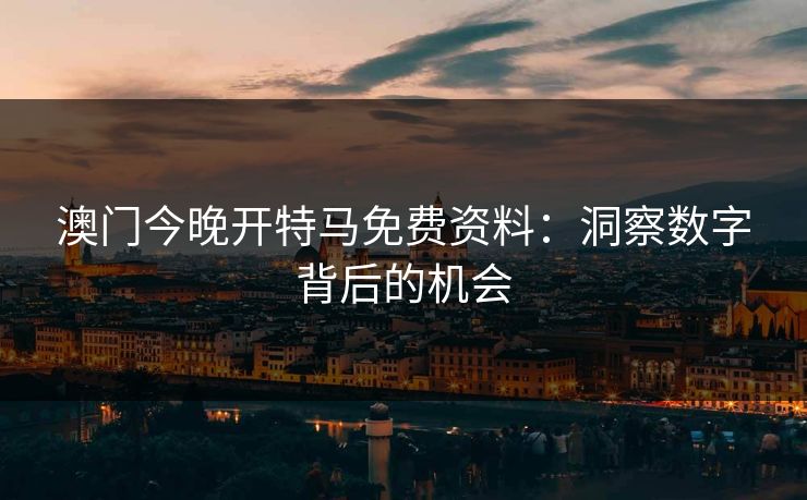 澳门今晚开特马免费资料：洞察数字背后的机会