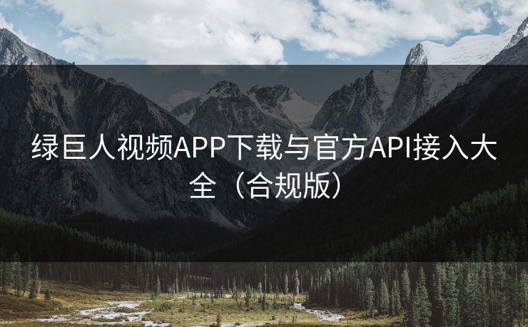 绿巨人视频APP下载与官方API接入大全（合规版）