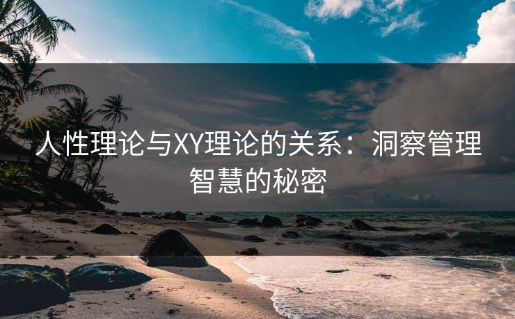 人性理论与XY理论的关系：洞察管理智慧的秘密