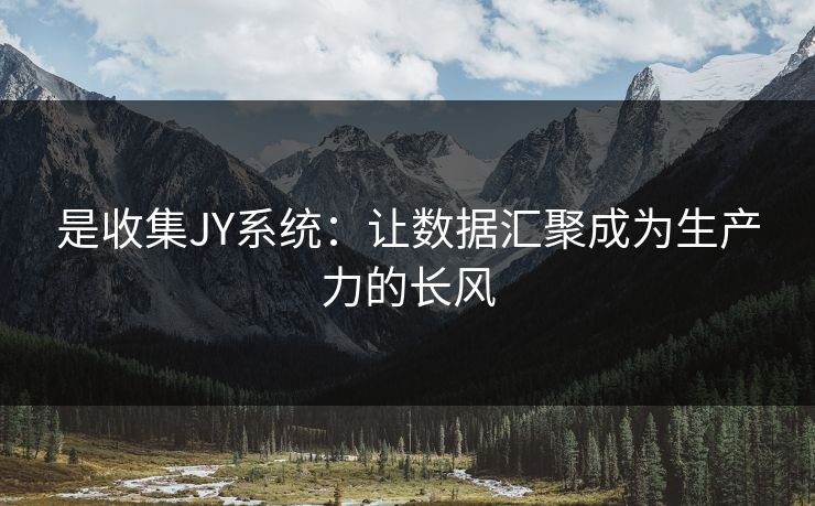 是收集JY系统：让数据汇聚成为生产力的长风
