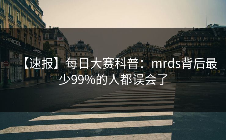 【速报】每日大赛科普：mrds背后最少99%的人都误会了