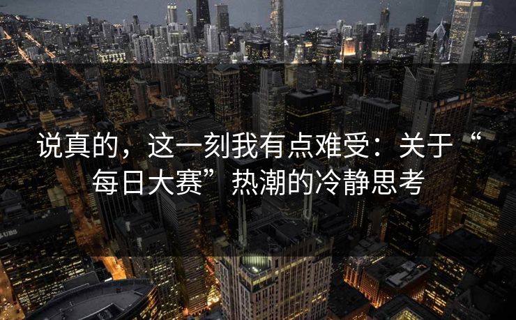 说真的，这一刻我有点难受：关于“每日大赛”热潮的冷静思考