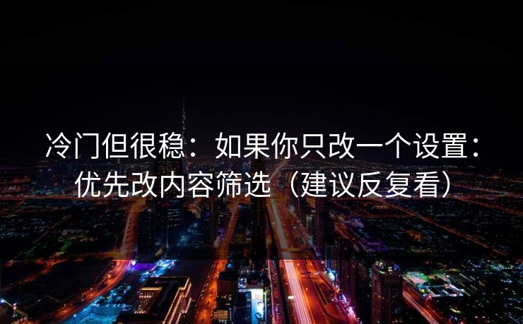 冷门但很稳：如果你只改一个设置：优先改内容筛选（建议反复看）