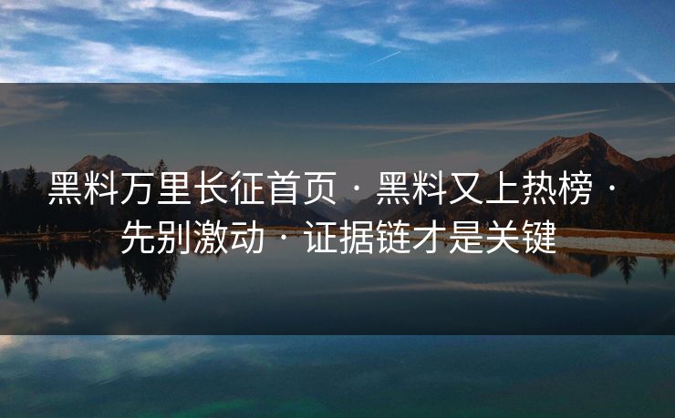 黑料万里长征首页 · 黑料又上热榜 · 先别激动 · 证据链才是关键